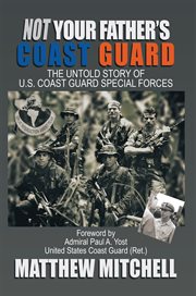 Not your father's Coast Guard : the untold story of U.S. Coast Guard Special Forces cover image cdn