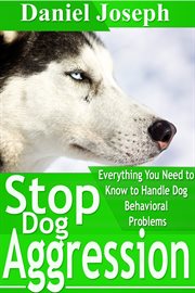 Stop dog aggression. Everything You Need to Know to Handle Dog Behavioral Problems cover image cdn
