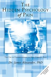 The hidden psychology of pain : the use of understanding to heal chronic pain cover image cdn
