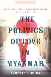 The politics of love in Myanmar : LGBT mobilization and human rights as a way of life cover image cdn