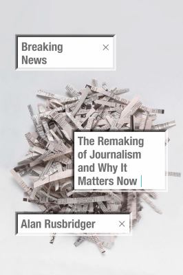 Breaking news : the remaking of journalism and why it matters now cover image