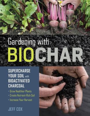 Gardening with biochar : supercharge your soil with bioactivated charcoal : grow healthier plants, create nutrient-rich soil, and increase your harvest  cover image cdn