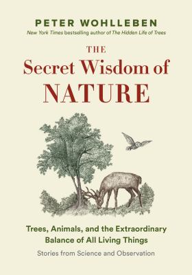 The secret wisdom of nature : trees, animals, and the extraordinary balance of all living things : stories from science and observation  cover image cdn