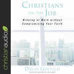 Christians on the job. Winning at Work without Compromising Your Faith cover image cdn