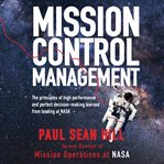 Mission control management : the principles of high performance and perfect decision-making learned from leading at NASA by Paul Sean Hill cover image cdn