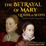 The betrayal of Mary, Queen of Scots : Elizabeth I and her greatest rival cover image cdn