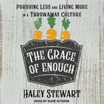 The grace of enough : pursuing less and living more in a throwaway culture cover image cdn