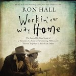 Workin' Our Way Home : The Incredible True Story of a Homeless Ex-Con and a Grieving Millionaire Thrown Together to Save Each Other cover image cdn