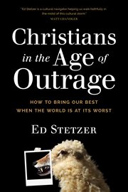Christians in the age of outrage : how to bring our best when the world is at its worst cover image cdn
