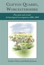 Clifton Quarry, Worcestershire : pits, posts and cereals : archaeological investigations 2006-2009 cover image cdn