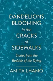 Dandelions blooming in the cracks of sidewalks. Stories from the Bedside of the Dying cover image cdn