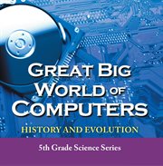 Great big world of computers - history and evolution. Fifth Grade Book History Of Computers for Kids cover image cdn