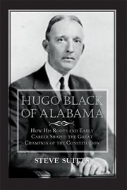 Hugo Black of Alabama : how his roots and early career shaped the great champion of the constitution cover image cdn