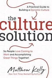 The culture solution. A Practical Guide to Building a Dynamic Culture So People Love Coming to Work and Accomplishing Grea cover image cdn