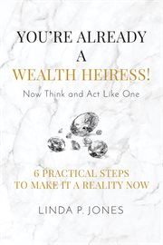 You're already a wealth heiress! now think and act like one. 6 Practical Steps to Make It a Reality Now cover image cdn