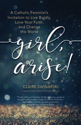 Girl, arise! : a Catholic feminist's invitation to live boldly, love your faith, and change the world cover image