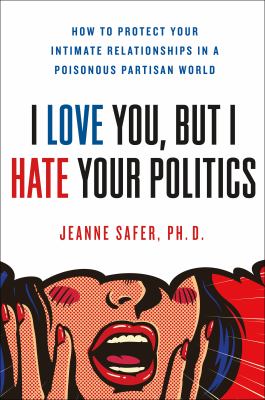 I love you but I hate your politics : how to protect your intimate relationships in a poisonous partisan world  cover image cdn