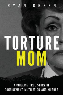 Torture mom : a chilling true story of confinement, mutilation and murder  cover image cdn