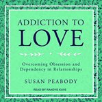 Addiction to love : overcoming obsession and dependency in relationships cover image cdn