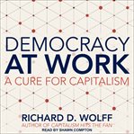 Democracy at work : a cure for capitalism cover image cdn