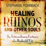Healing rhinos and other souls : the extraordinary fortunes of a Bushveld vet cover image cdn