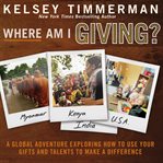 Where am I giving : a global adventure exploring how to use your gifts and talents to make a difference cover image cdn