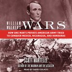 William Walker's wars : how one man's private American army tried to conquer Mexico, Nicaragua, and Honduras cover image cdn