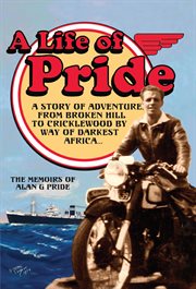 A life of Pride : a story of adventure, from Broken Hill to Cricklewood by way of darkest Africa ... the memoirs of Alan G. Pride cover image cdn