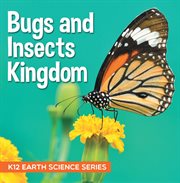 Bugs and insects kingdom : k12 earth science series. Insects for Kids cover image cdn