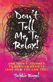 Don't tell me to relax!. One Teen's Journey to Survive Anxiety (And How You Can Too) cover image cdn