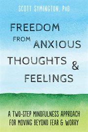 Freedom from anxious thoughts and feelings. A Two-Step Mindfulness Approach for Moving Beyond Fear and Worry cover image cdn