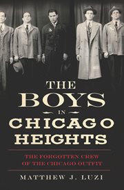The boys in Chicago Heights : the forgotten crew of the Chicago Outfit cover image cdn