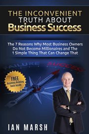 The inconvenient truth about business success : the 7 reasons why most business owners do not become multi-millionaires and the 1 simple thing that can change that cover image cdn