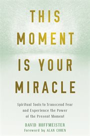 This moment is your miracle. Spiritual Tools to Transcend Fear and Experience the Power of the Present Moment cover image cdn