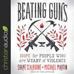 Beating guns : hope for people who are weary of violence cover image cdn