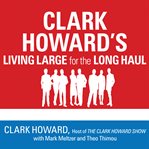 Clark Howard's living large for the long haul : consumer-tested ways to overhaul your finances, increase your savings, and get your life back on track cover image cdn