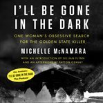 I'll be gone in the dark : one woman's obsessive search for the Golden State killer cover image cdn