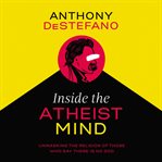 Inside the atheist mind : unmasking the religion of those who say there is no God cover image cdn