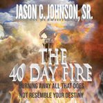 The 40 day fire. Burning Away All That Does Not Resemble Your Destiny cover image cdn