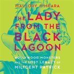 The lady from the Black Lagoon : Hollywood monsters and the lost legacy of Milicent Patrick cover image cdn