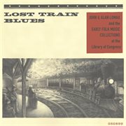 Lost train blues: john & alan lomax and the early folk music collections at the library of congress cover image cdn