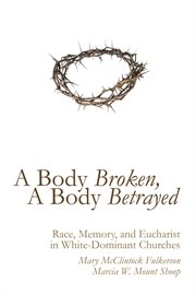 A body broken, a body betrayed : race, memory, and eucharist in white-dominant churches cover image cdn