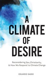 A climate of desire : reconsidering sex, Christianity, and how we respond to climate change cover image cdn