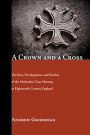 A crown and a cross : the rise, development and decline of the Methodist class meeting in eighteenth century England cover image cdn