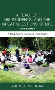 A Teacher, His Students, and the Great Questions of Life, Second Edition : a Beginner's Guide to Philosophy cover image cdn