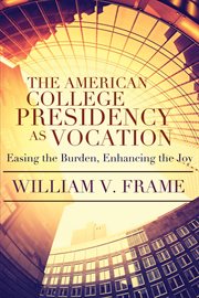 The American college presidency as vocation : easing the burden, enhancing the joy cover image cdn