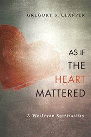 As if the heart mattered : a Wesleyan spirituality cover image cdn