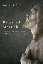 Banished messiah : violence and nonviolence in Matthew's story of Jesus cover image cdn