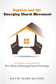Baptists and the emerging church movement : a baptistic assessment of four themes of emerging church ecclesiology cover image cdn