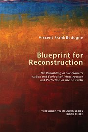 Blueprint for reconstruction : the rebuilding of our planet's urban and ecological infrastructure and perfection of life on earth cover image cdn
